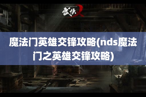 魔法门英雄交锋攻略(nds魔法门之英雄交锋攻略)