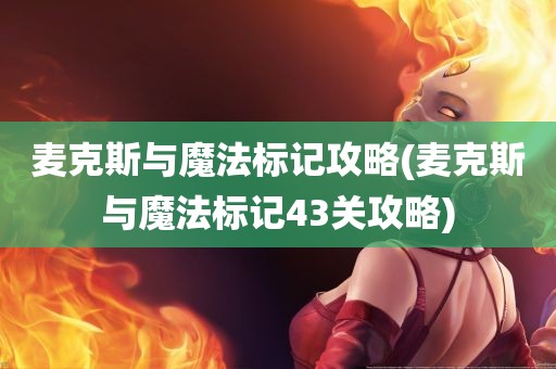 麦克斯与魔法标记攻略(麦克斯与魔法标记43关攻略)