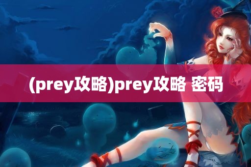 (prey攻略)prey攻略 密码