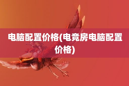 电脑配置价格(电竞房电脑配置价格)