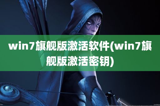 win7旗舰版激活软件(win7旗舰版激活密钥)