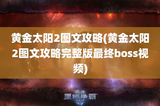 黄金太阳2图文攻略(黄金太阳2图文攻略完整版最终boss视频)