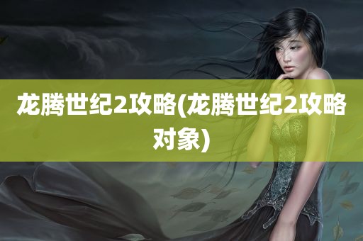 龙腾世纪2攻略(龙腾世纪2攻略对象)