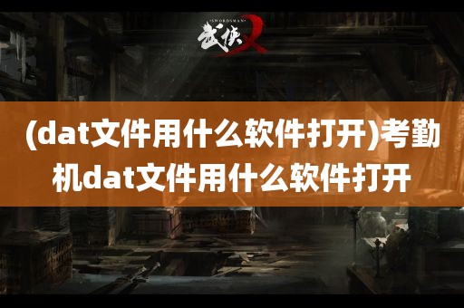 (dat文件用什么软件打开)考勤机dat文件用什么软件打开