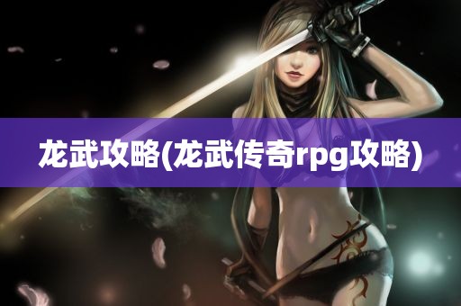 龙武攻略(龙武传奇rpg攻略)