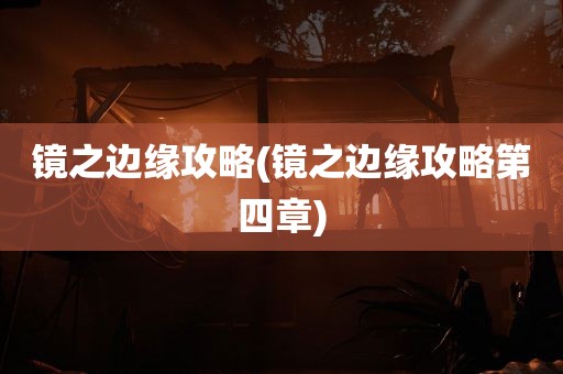 镜之边缘攻略(镜之边缘攻略第四章)