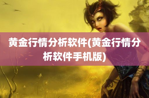 黄金行情分析软件(黄金行情分析软件手机版)