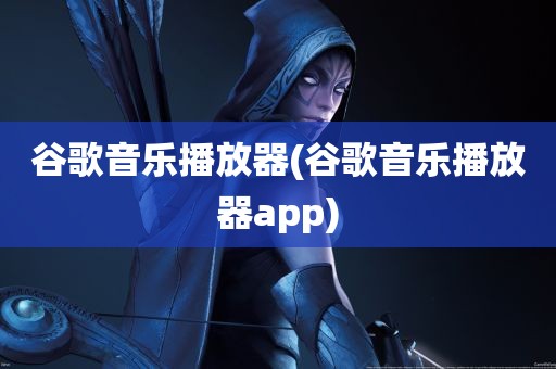 谷歌音乐播放器(谷歌音乐播放器app)