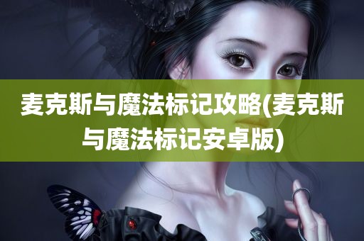 麦克斯与魔法标记攻略(麦克斯与魔法标记安卓版)