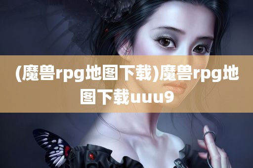 (魔兽rpg地图下载)魔兽rpg地图下载uuu9