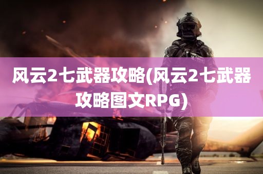 风云2七武器攻略(风云2七武器攻略图文RPG)