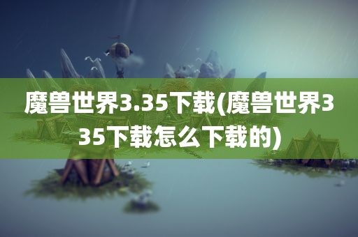 魔兽世界3.35下载(魔兽世界335下载怎么下载的)