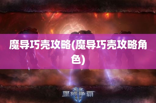 魔导巧壳攻略(魔导巧壳攻略角色)