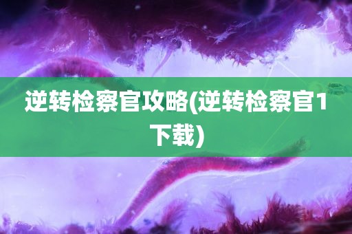 逆转检察官攻略(逆转检察官1下载)