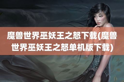 魔兽世界巫妖王之怒下载(魔兽世界巫妖王之怒单机版下载)