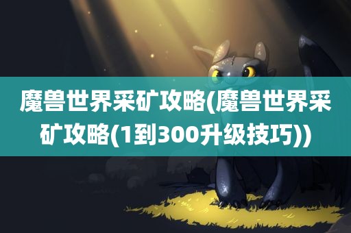 魔兽世界采矿攻略(魔兽世界采矿攻略(1到300升级技巧))