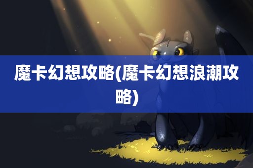 魔卡幻想攻略(魔卡幻想浪潮攻略)