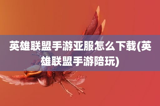 英雄联盟手游亚服怎么下载(英雄联盟手游陪玩)