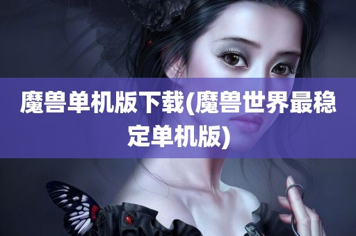 魔兽单机版下载(魔兽世界最稳定单机版)