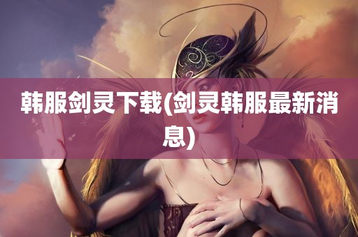 韩服剑灵下载(剑灵韩服最新消息)