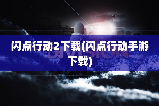 闪点行动2下载(闪点行动手游下载)