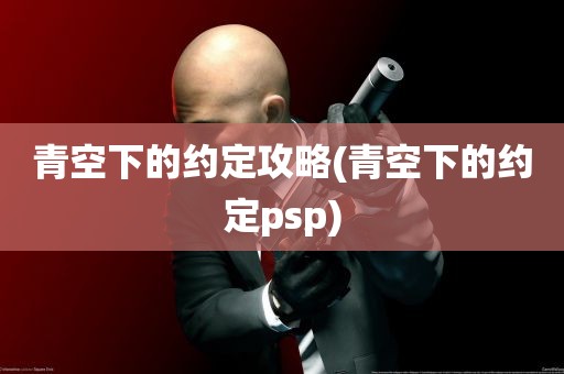 青空下的约定攻略(青空下的约定psp)