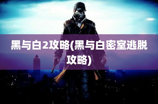 黑与白2攻略(黑与白密室逃脱攻略)