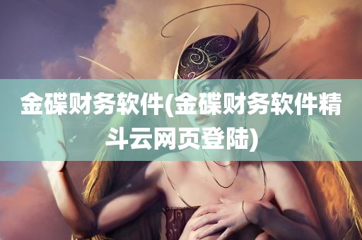 金碟财务软件(金碟财务软件精斗云网页登陆)