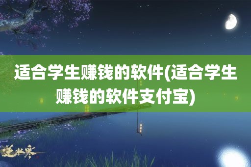 适合学生赚钱的软件(适合学生赚钱的软件支付宝)