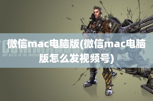 微信mac电脑版(微信mac电脑版怎么发视频号)