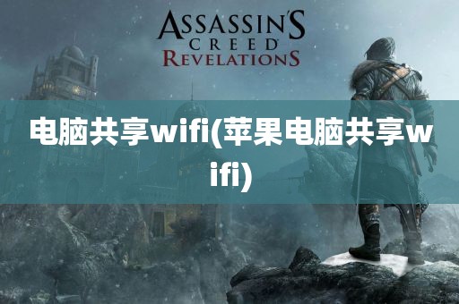 电脑共享wifi(苹果电脑共享wifi)