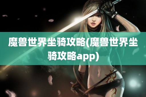 魔兽世界坐骑攻略(魔兽世界坐骑攻略app)