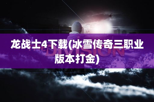 龙战士4下载(冰雪传奇三职业版本打金)