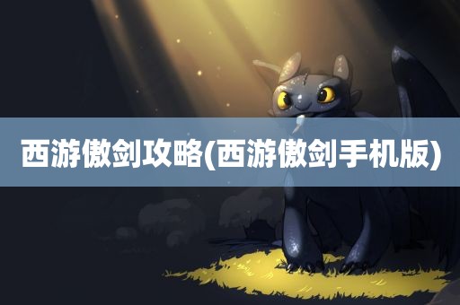 西游傲剑攻略(西游傲剑手机版)