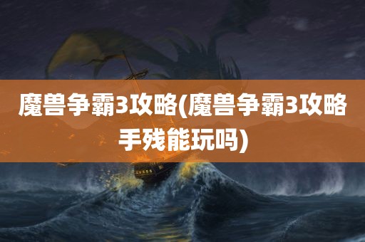 魔兽争霸3攻略(魔兽争霸3攻略手残能玩吗)