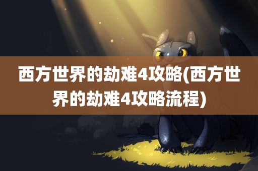 西方世界的劫难4攻略(西方世界的劫难4攻略流程)