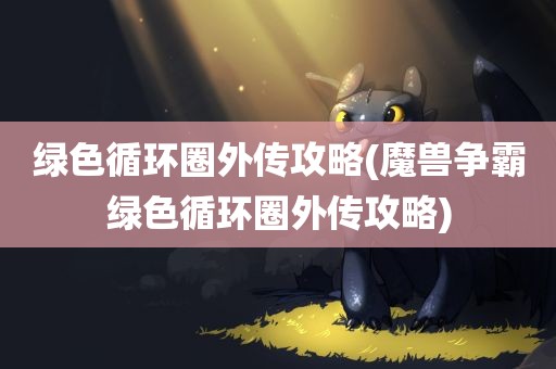 绿色循环圈外传攻略(魔兽争霸绿色循环圈外传攻略)