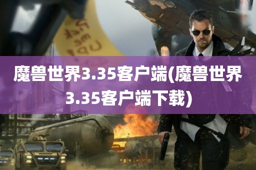 魔兽世界3.35客户端(魔兽世界3.35客户端下载)