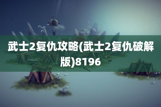 武士2复仇攻略(武士2复仇破解版)8196