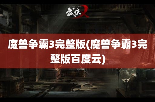 魔兽争霸3完整版(魔兽争霸3完整版百度云)