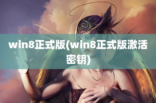 win8正式版(win8正式版激活密钥)