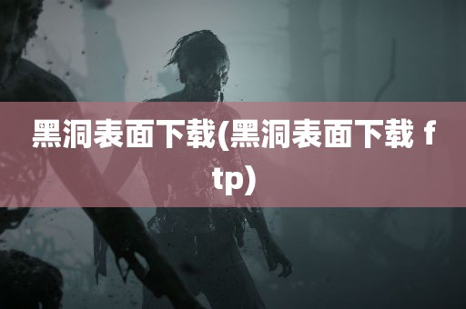 黑洞表面下载(黑洞表面下载 ftp)