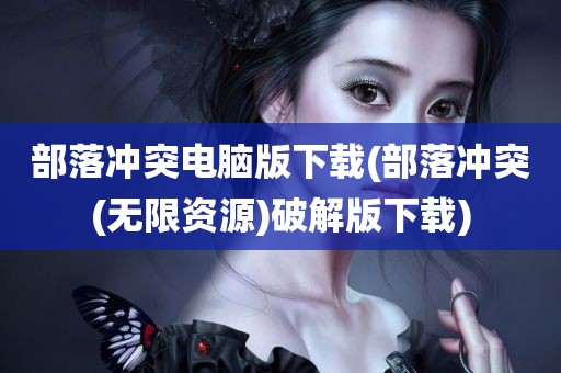 部落冲突电脑版下载(部落冲突(无限资源)破解版下载)