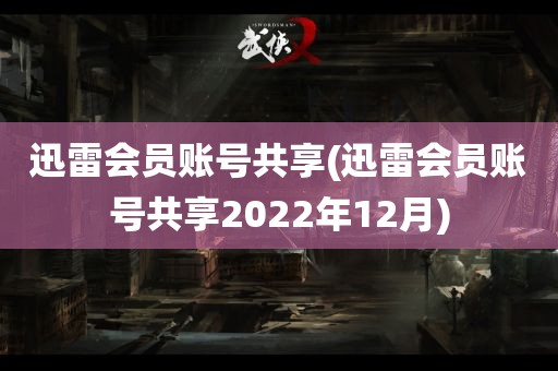 迅雷会员账号共享(迅雷会员账号共享2022年12月)