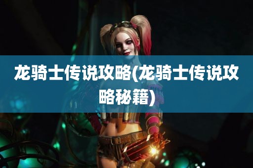 龙骑士传说攻略(龙骑士传说攻略秘籍)