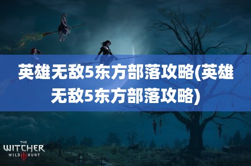 英雄无敌5东方部落攻略(英雄无敌5东方部落攻略)