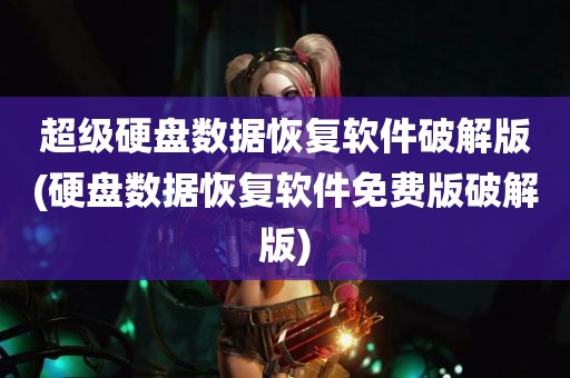 超级硬盘数据恢复软件破解版(硬盘数据恢复软件免费版破解版)