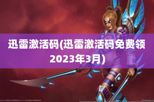 迅雷激活码(迅雷激活码免费领2023年3月)