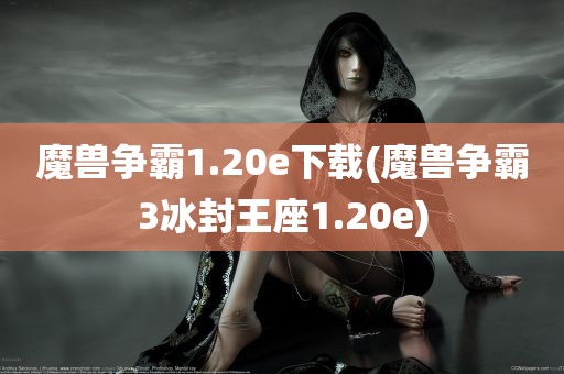 魔兽争霸1.20e下载(魔兽争霸3冰封王座1.20e)