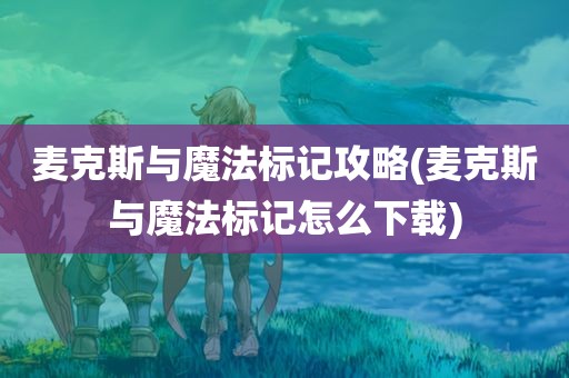 麦克斯与魔法标记攻略(麦克斯与魔法标记怎么下载)